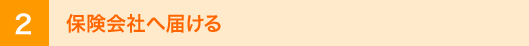 2 保険会社へ届ける